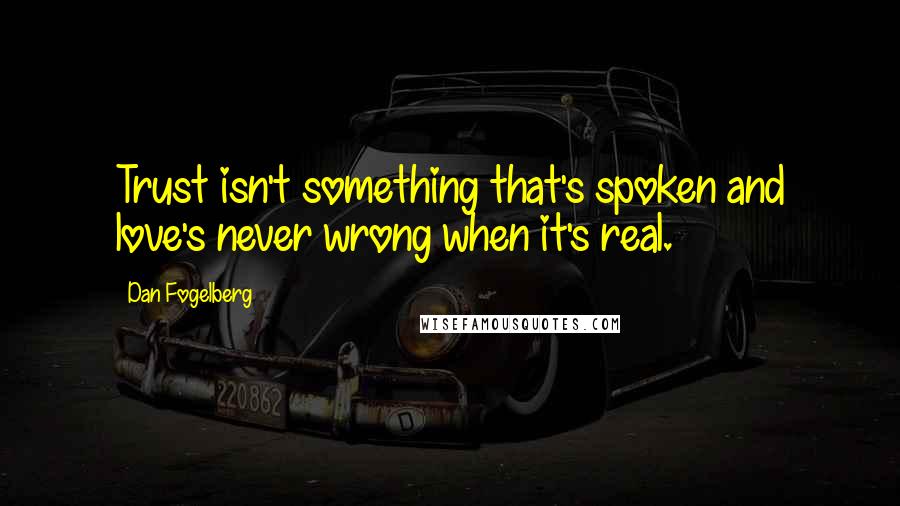 Dan Fogelberg Quotes: Trust isn't something that's spoken and love's never wrong when it's real.