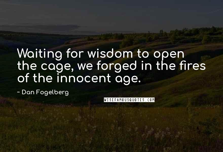 Dan Fogelberg Quotes: Waiting for wisdom to open the cage, we forged in the fires of the innocent age.