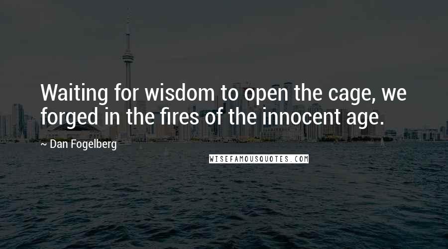 Dan Fogelberg Quotes: Waiting for wisdom to open the cage, we forged in the fires of the innocent age.