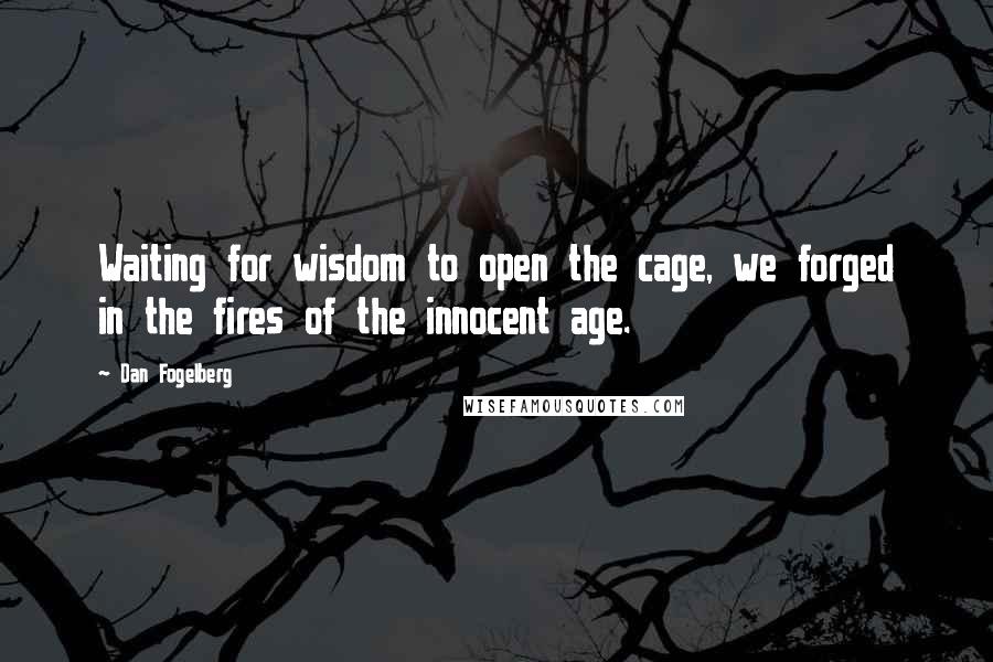 Dan Fogelberg Quotes: Waiting for wisdom to open the cage, we forged in the fires of the innocent age.