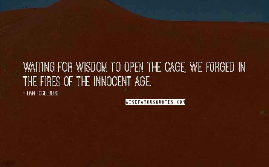 Dan Fogelberg Quotes: Waiting for wisdom to open the cage, we forged in the fires of the innocent age.