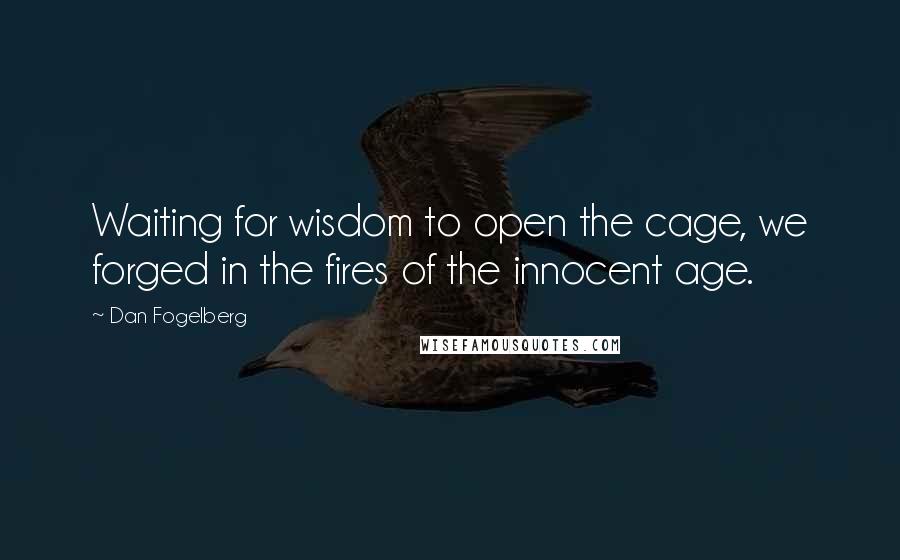 Dan Fogelberg Quotes: Waiting for wisdom to open the cage, we forged in the fires of the innocent age.