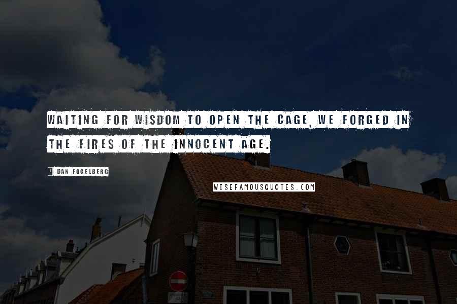 Dan Fogelberg Quotes: Waiting for wisdom to open the cage, we forged in the fires of the innocent age.