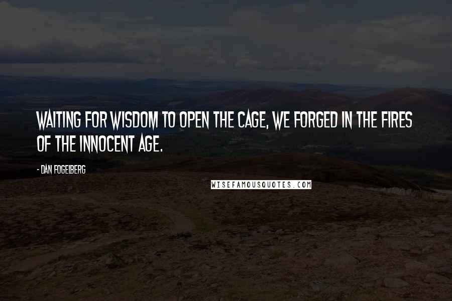 Dan Fogelberg Quotes: Waiting for wisdom to open the cage, we forged in the fires of the innocent age.