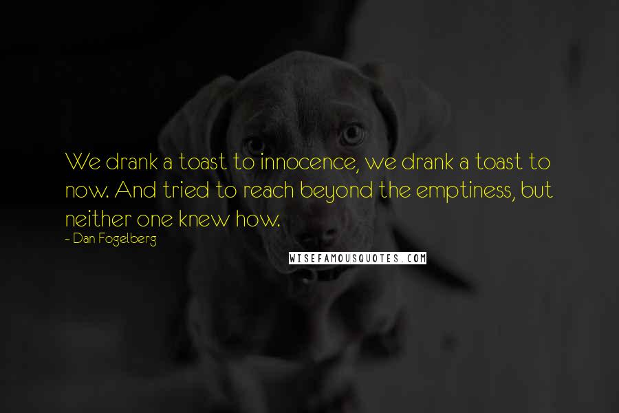 Dan Fogelberg Quotes: We drank a toast to innocence, we drank a toast to now. And tried to reach beyond the emptiness, but neither one knew how.