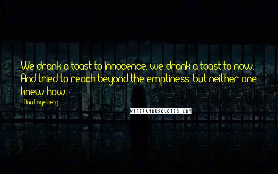 Dan Fogelberg Quotes: We drank a toast to innocence, we drank a toast to now. And tried to reach beyond the emptiness, but neither one knew how.