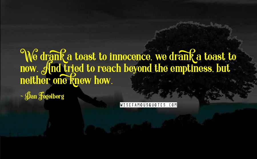 Dan Fogelberg Quotes: We drank a toast to innocence, we drank a toast to now. And tried to reach beyond the emptiness, but neither one knew how.