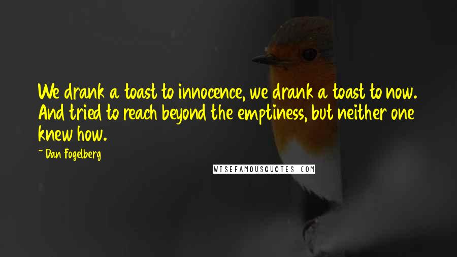 Dan Fogelberg Quotes: We drank a toast to innocence, we drank a toast to now. And tried to reach beyond the emptiness, but neither one knew how.