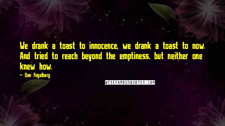 Dan Fogelberg Quotes: We drank a toast to innocence, we drank a toast to now. And tried to reach beyond the emptiness, but neither one knew how.