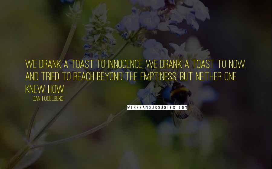 Dan Fogelberg Quotes: We drank a toast to innocence, we drank a toast to now. And tried to reach beyond the emptiness, but neither one knew how.