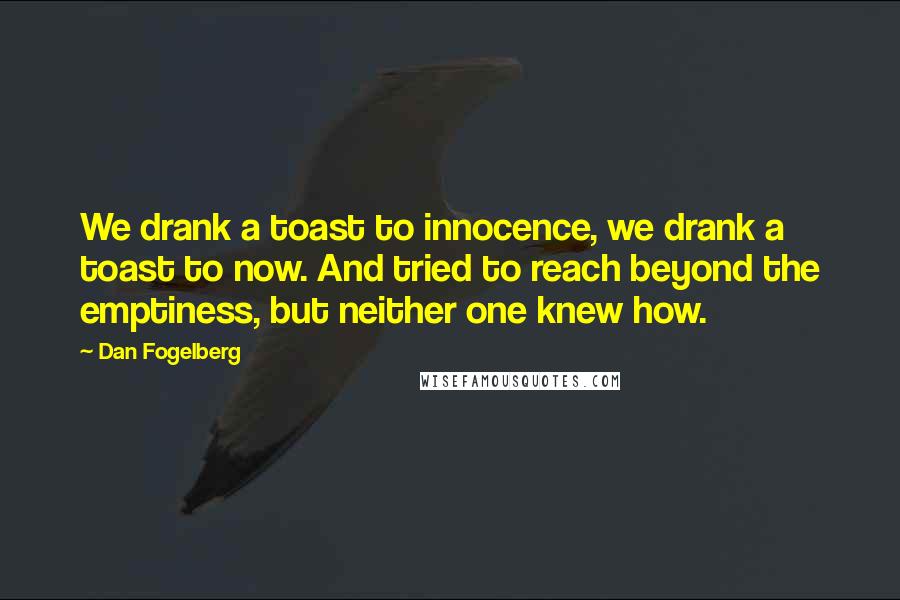 Dan Fogelberg Quotes: We drank a toast to innocence, we drank a toast to now. And tried to reach beyond the emptiness, but neither one knew how.