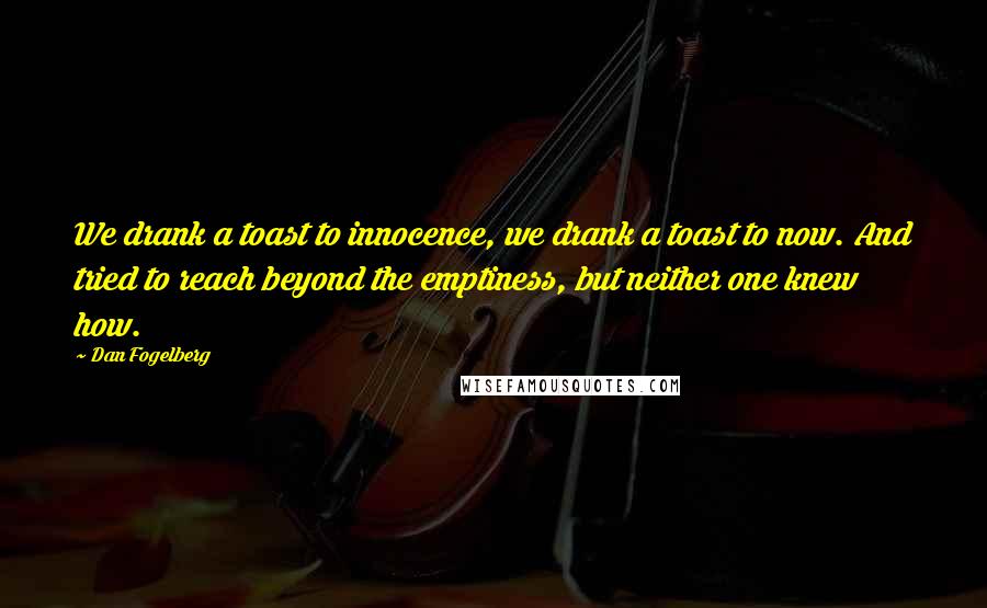 Dan Fogelberg Quotes: We drank a toast to innocence, we drank a toast to now. And tried to reach beyond the emptiness, but neither one knew how.