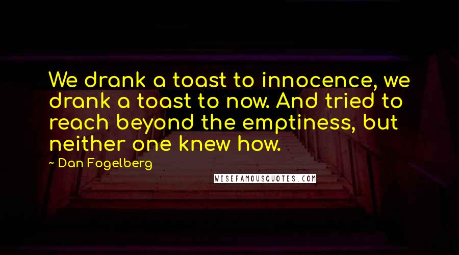 Dan Fogelberg Quotes: We drank a toast to innocence, we drank a toast to now. And tried to reach beyond the emptiness, but neither one knew how.