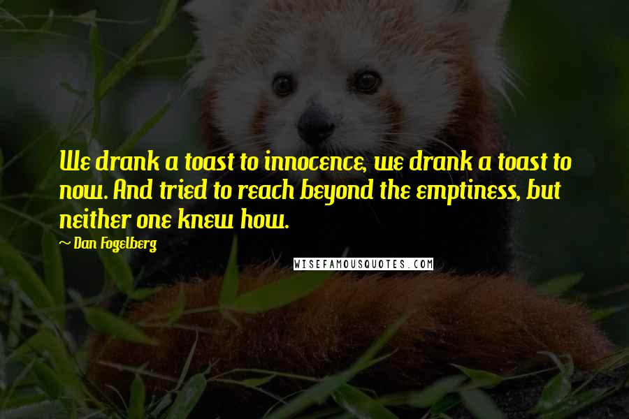 Dan Fogelberg Quotes: We drank a toast to innocence, we drank a toast to now. And tried to reach beyond the emptiness, but neither one knew how.