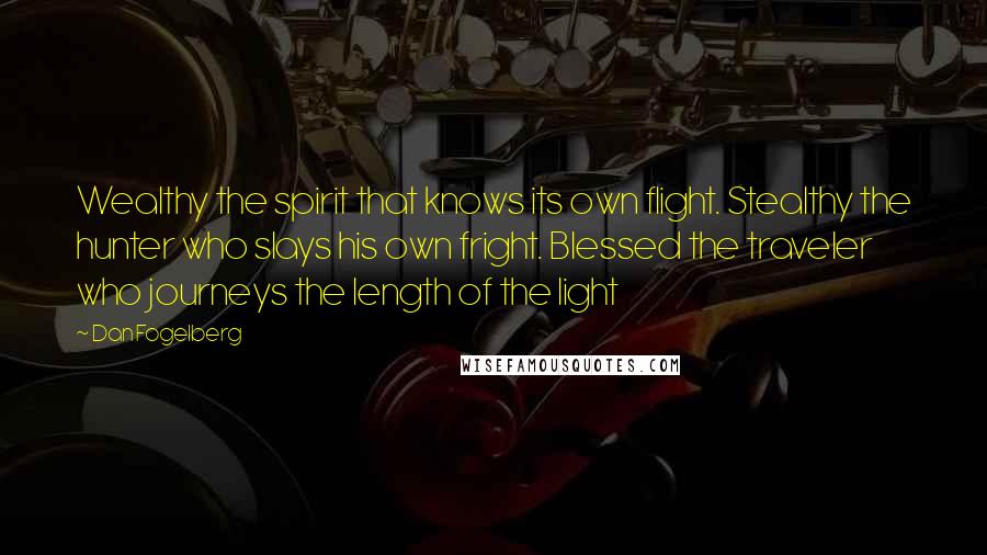 Dan Fogelberg Quotes: Wealthy the spirit that knows its own flight. Stealthy the hunter who slays his own fright. Blessed the traveler who journeys the length of the light