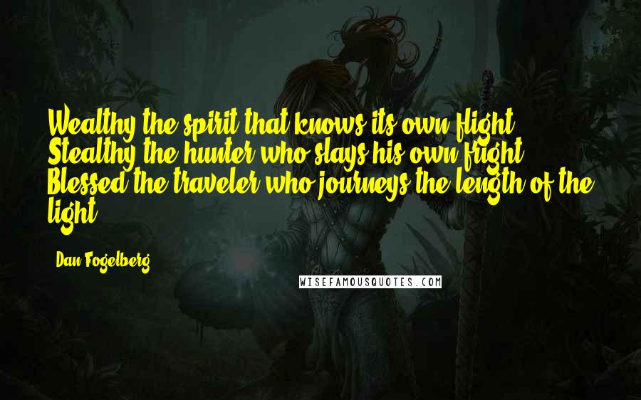 Dan Fogelberg Quotes: Wealthy the spirit that knows its own flight. Stealthy the hunter who slays his own fright. Blessed the traveler who journeys the length of the light
