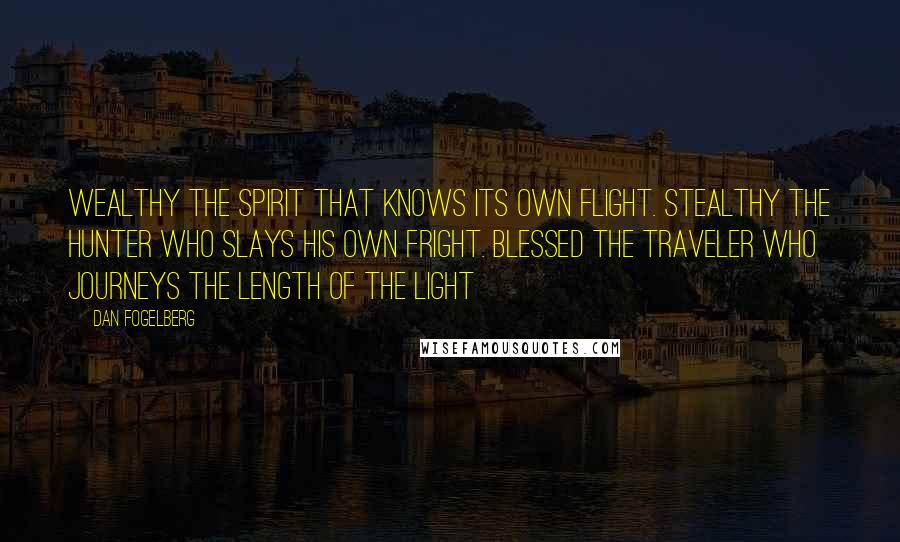 Dan Fogelberg Quotes: Wealthy the spirit that knows its own flight. Stealthy the hunter who slays his own fright. Blessed the traveler who journeys the length of the light