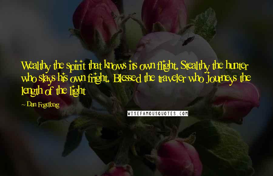 Dan Fogelberg Quotes: Wealthy the spirit that knows its own flight. Stealthy the hunter who slays his own fright. Blessed the traveler who journeys the length of the light