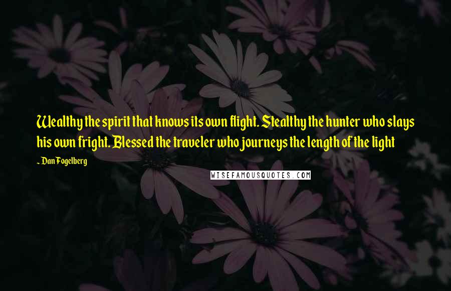 Dan Fogelberg Quotes: Wealthy the spirit that knows its own flight. Stealthy the hunter who slays his own fright. Blessed the traveler who journeys the length of the light