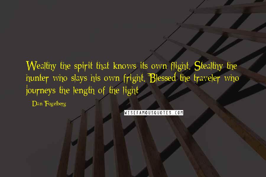 Dan Fogelberg Quotes: Wealthy the spirit that knows its own flight. Stealthy the hunter who slays his own fright. Blessed the traveler who journeys the length of the light