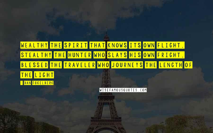 Dan Fogelberg Quotes: Wealthy the spirit that knows its own flight. Stealthy the hunter who slays his own fright. Blessed the traveler who journeys the length of the light
