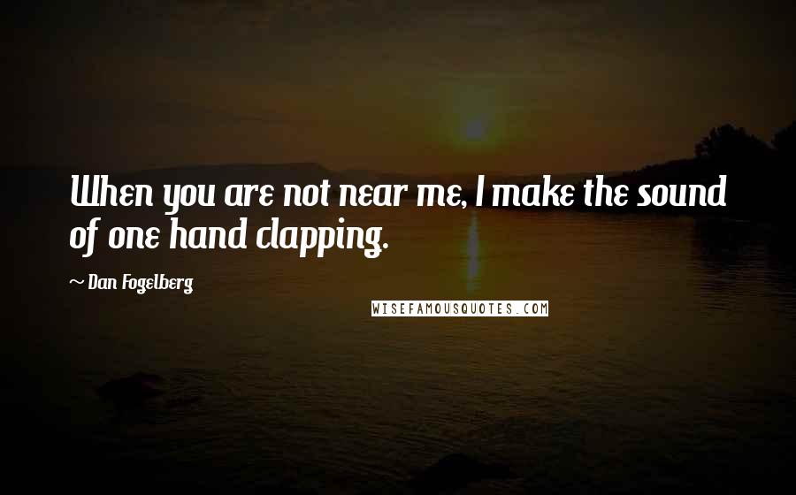 Dan Fogelberg Quotes: When you are not near me, I make the sound of one hand clapping.