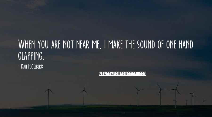 Dan Fogelberg Quotes: When you are not near me, I make the sound of one hand clapping.