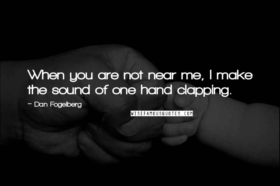 Dan Fogelberg Quotes: When you are not near me, I make the sound of one hand clapping.