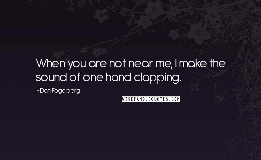 Dan Fogelberg Quotes: When you are not near me, I make the sound of one hand clapping.