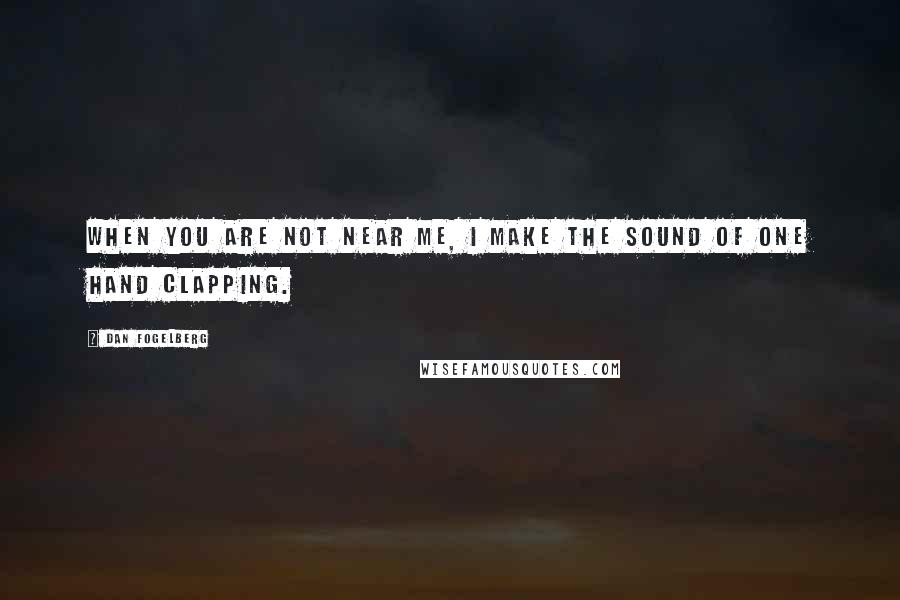 Dan Fogelberg Quotes: When you are not near me, I make the sound of one hand clapping.