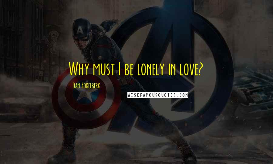 Dan Fogelberg Quotes: Why must I be lonely in love?