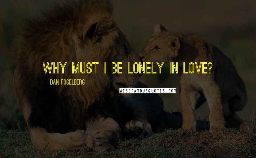 Dan Fogelberg Quotes: Why must I be lonely in love?