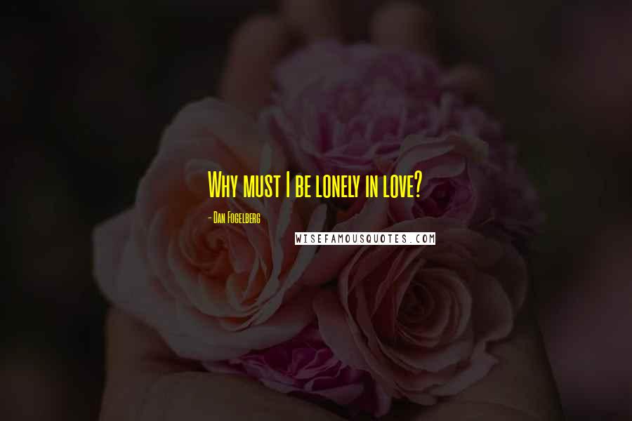 Dan Fogelberg Quotes: Why must I be lonely in love?