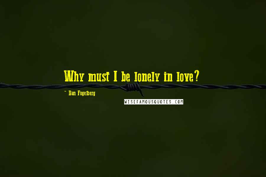 Dan Fogelberg Quotes: Why must I be lonely in love?