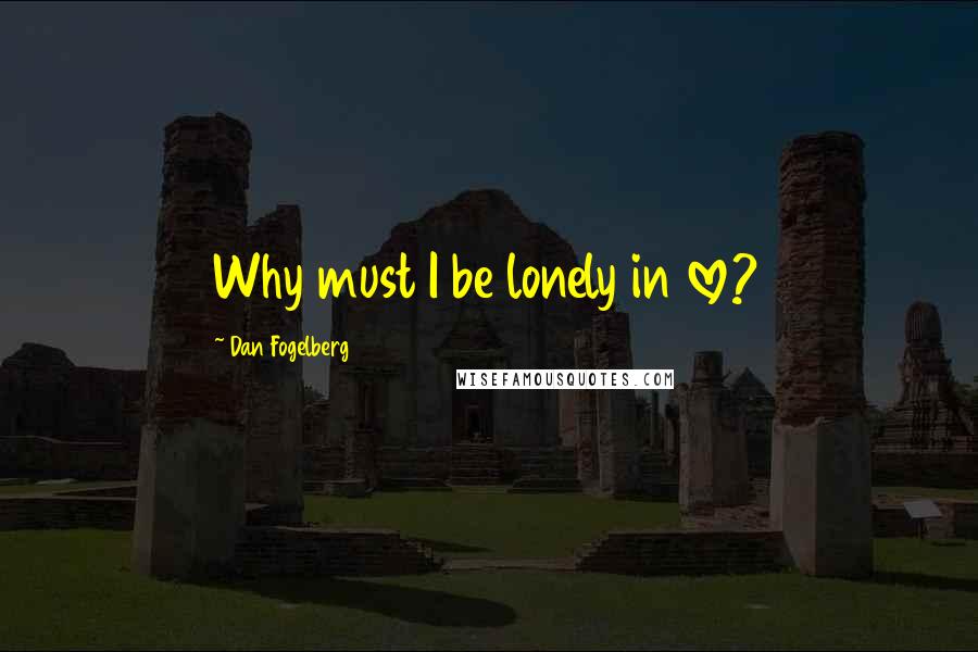 Dan Fogelberg Quotes: Why must I be lonely in love?