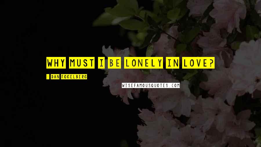 Dan Fogelberg Quotes: Why must I be lonely in love?