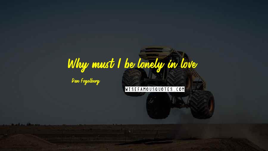 Dan Fogelberg Quotes: Why must I be lonely in love?