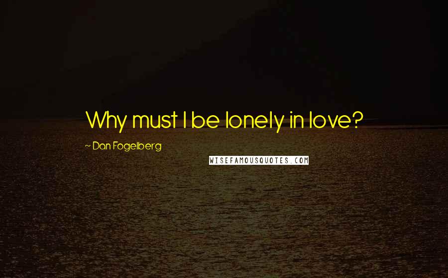 Dan Fogelberg Quotes: Why must I be lonely in love?