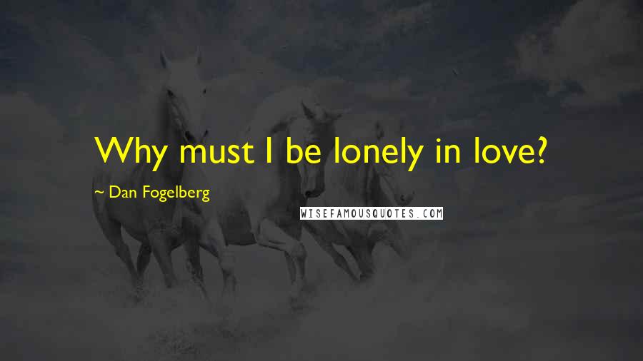 Dan Fogelberg Quotes: Why must I be lonely in love?