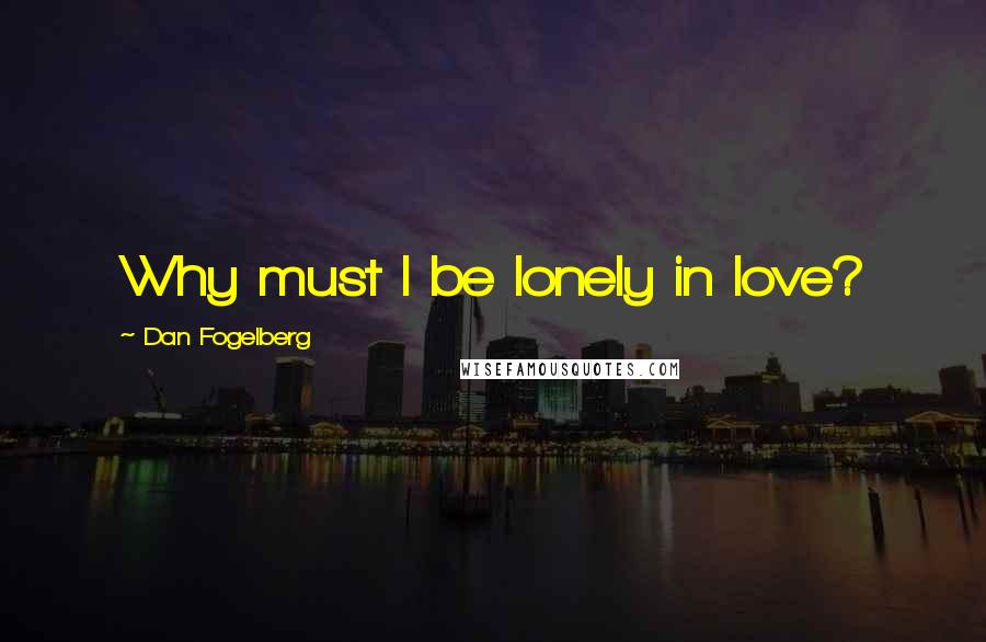 Dan Fogelberg Quotes: Why must I be lonely in love?
