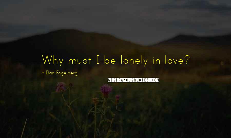 Dan Fogelberg Quotes: Why must I be lonely in love?