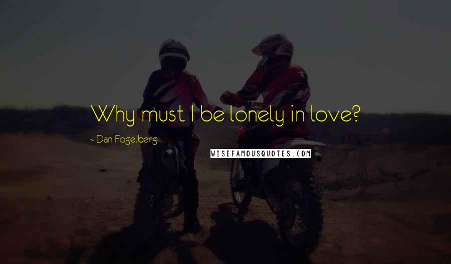 Dan Fogelberg Quotes: Why must I be lonely in love?