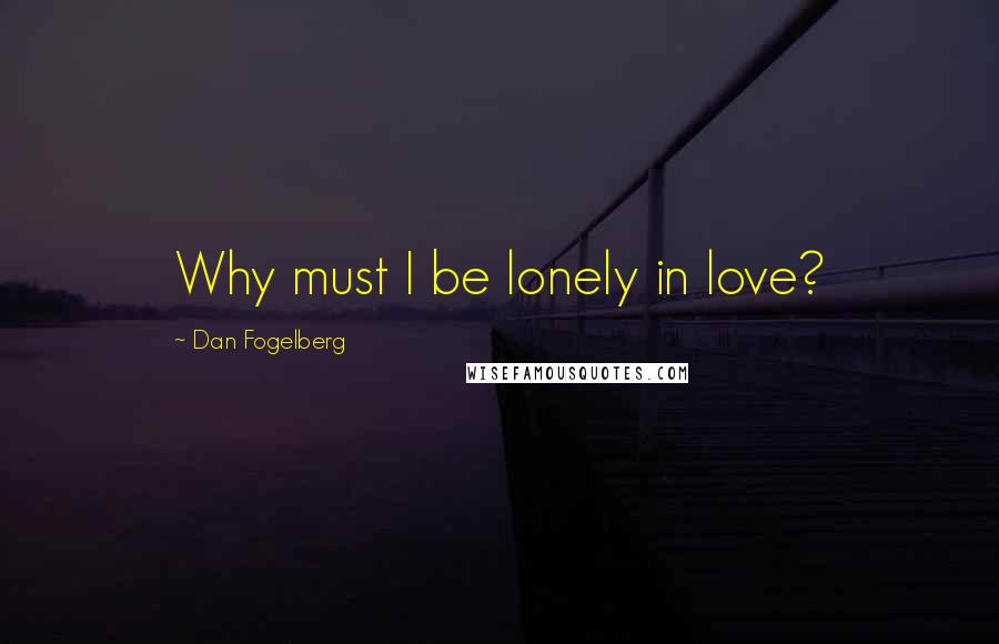 Dan Fogelberg Quotes: Why must I be lonely in love?