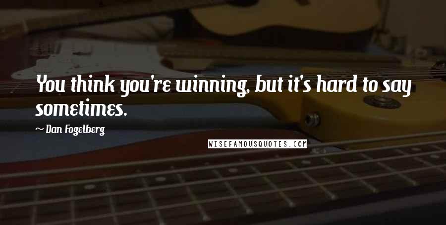 Dan Fogelberg Quotes: You think you're winning, but it's hard to say sometimes.