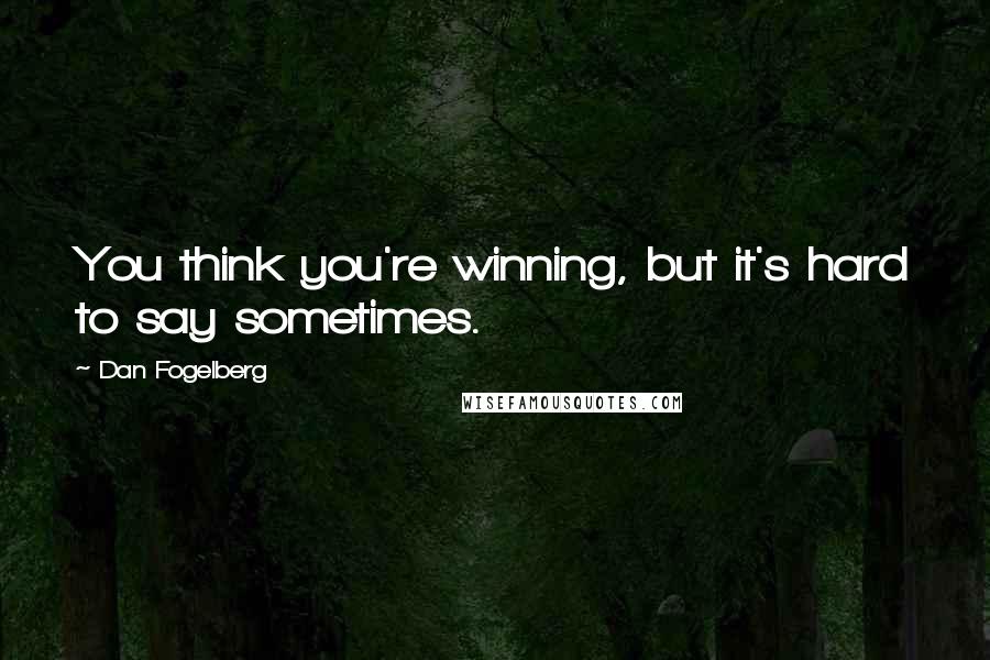 Dan Fogelberg Quotes: You think you're winning, but it's hard to say sometimes.