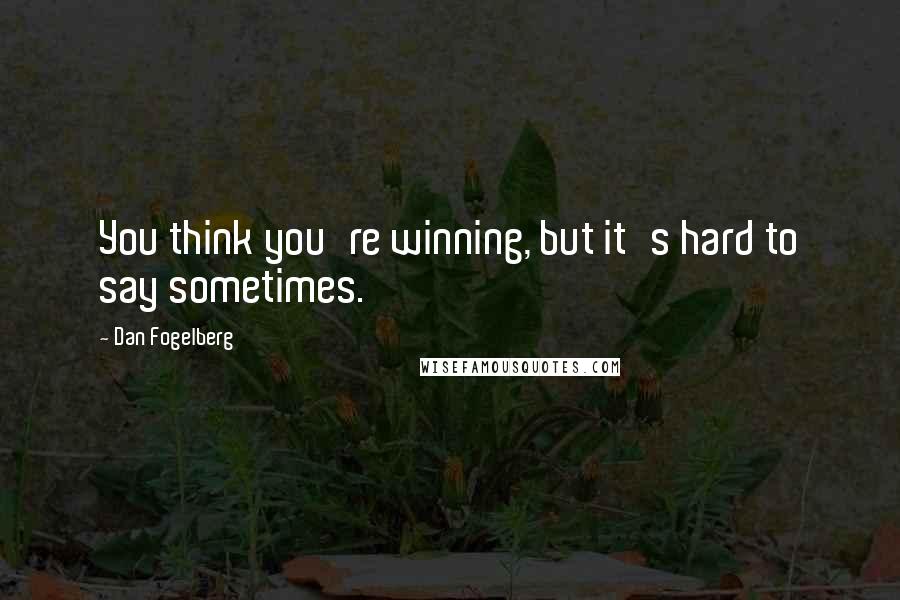 Dan Fogelberg Quotes: You think you're winning, but it's hard to say sometimes.