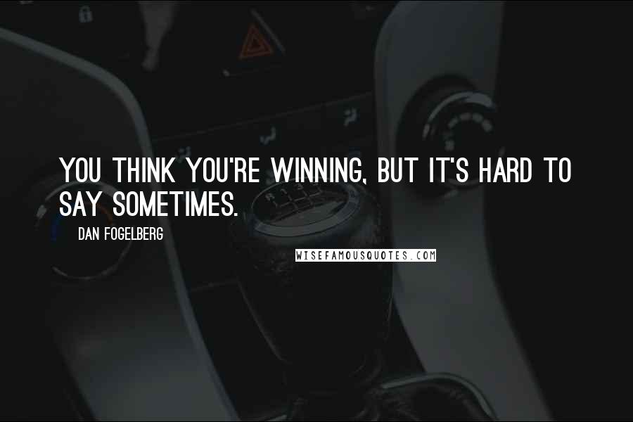 Dan Fogelberg Quotes: You think you're winning, but it's hard to say sometimes.