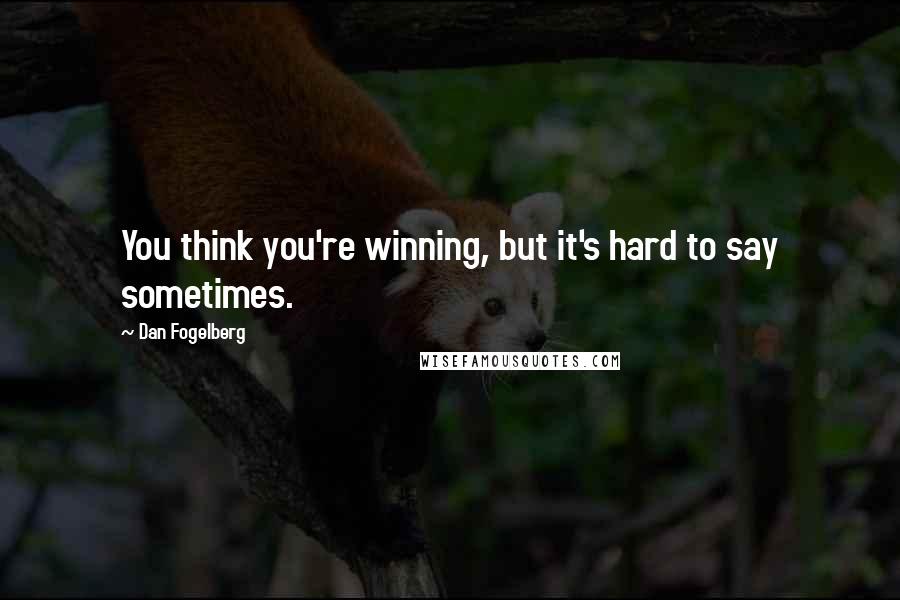 Dan Fogelberg Quotes: You think you're winning, but it's hard to say sometimes.