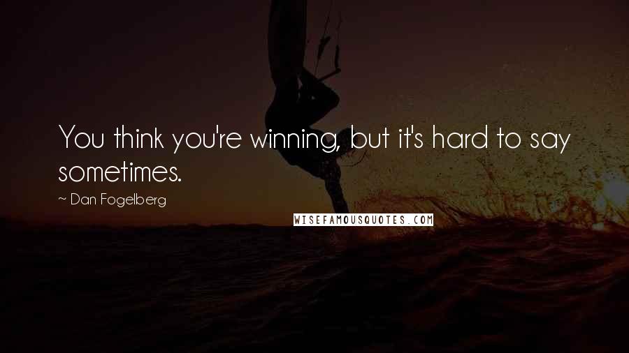 Dan Fogelberg Quotes: You think you're winning, but it's hard to say sometimes.
