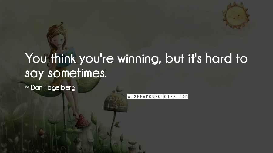 Dan Fogelberg Quotes: You think you're winning, but it's hard to say sometimes.